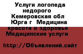 Услуги логопеда недорого. - Кемеровская обл., Юрга г. Медицина, красота и здоровье » Медицинские услуги   